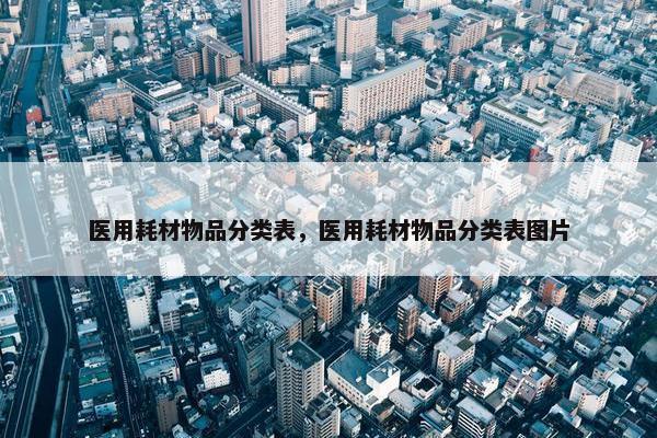 医用耗材物品分类表，医用耗材物品分类表图片