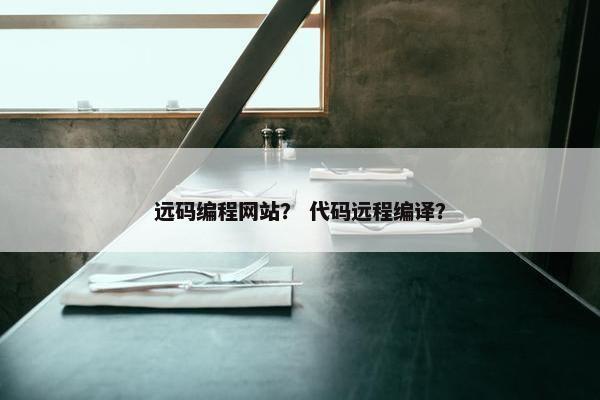 远码编程网站？ 代码远程编译？