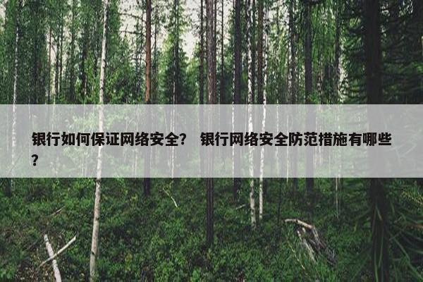银行如何保证网络安全？ 银行网络安全防范措施有哪些？