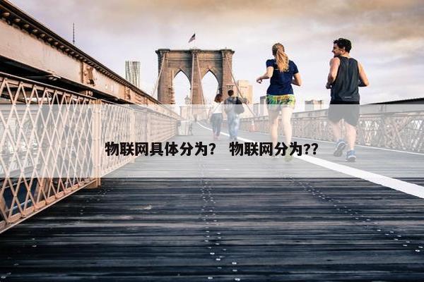 物联网具体分为？ 物联网分为?？