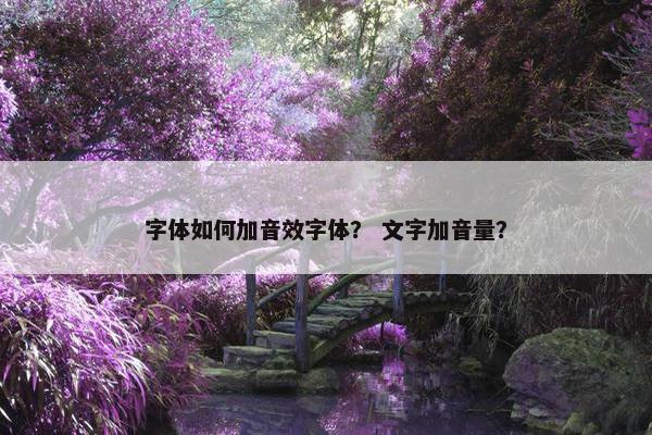 字体如何加音效字体？ 文字加音量？