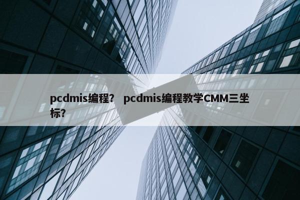 pcdmis编程？ pcdmis编程教学CMM三坐标？