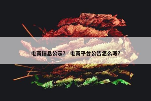 电商信息公示？ 电商平台公告怎么写？