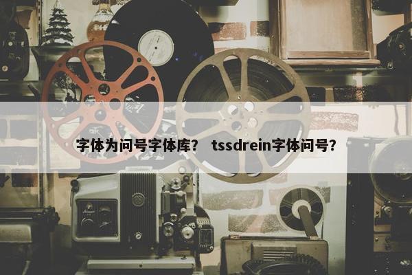 字体为问号字体库？ tssdrein字体问号？