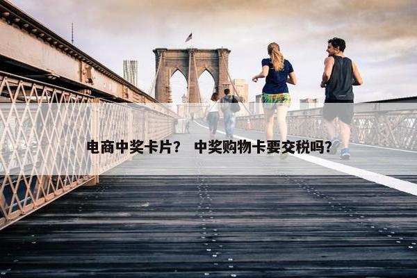 电商中奖卡片？ 中奖购物卡要交税吗？