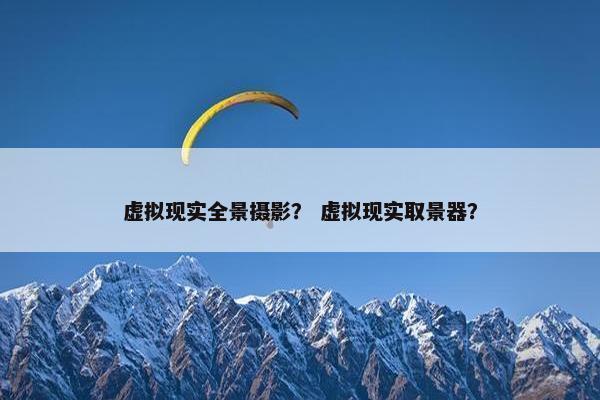 虚拟现实全景摄影？ 虚拟现实取景器？