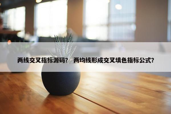 两线交叉指标源码？ 两均线形成交叉填色指标公式？