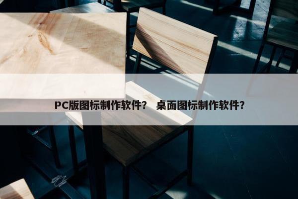 PC版图标制作软件？ 桌面图标制作软件？