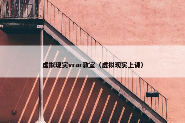 虚拟现实vrar教室（虚拟现实上课）
