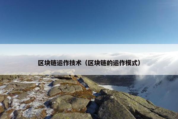 区块链运作技术（区块链的运作模式）