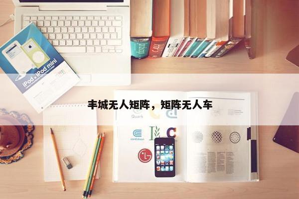 丰城无人矩阵，矩阵无人车