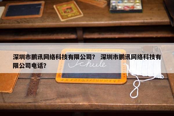 深圳市鹏讯网络科技有限公司？ 深圳市鹏讯网络科技有限公司电话？