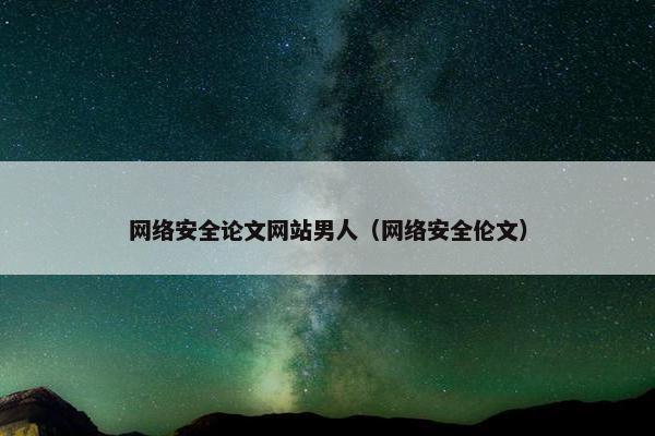 网络安全论文网站男人（网络安全伦文）