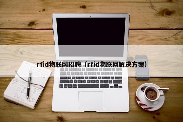 rfid物联网招聘（rfid物联网解决方案）