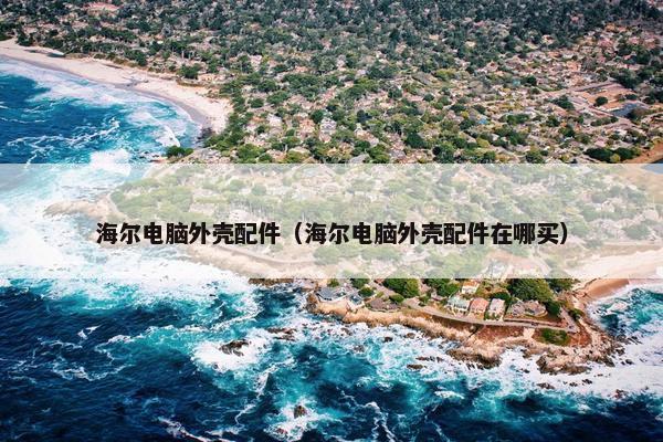 海尔电脑外壳配件（海尔电脑外壳配件在哪买）