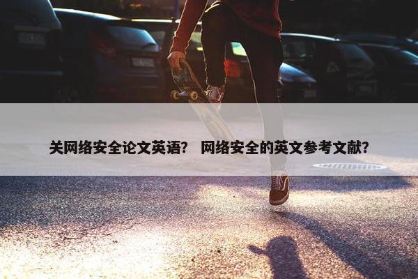 关网络安全论文英语？ 网络安全的英文参考文献？