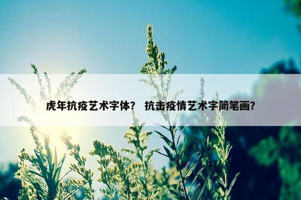 虎年抗疫艺术字体？ 抗击疫情艺术字简笔画？