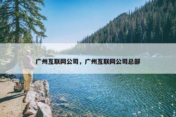 广州互联网公司，广州互联网公司总部