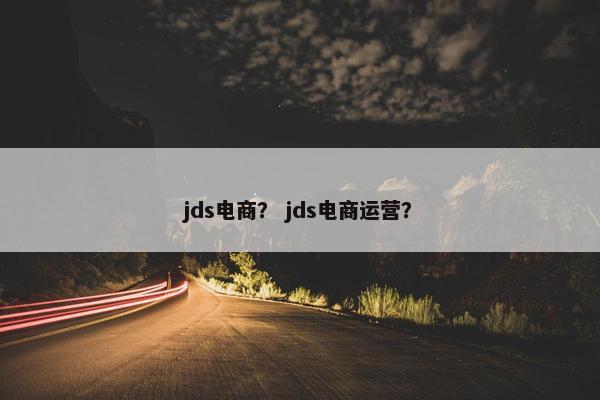 jds电商？ jds电商运营？