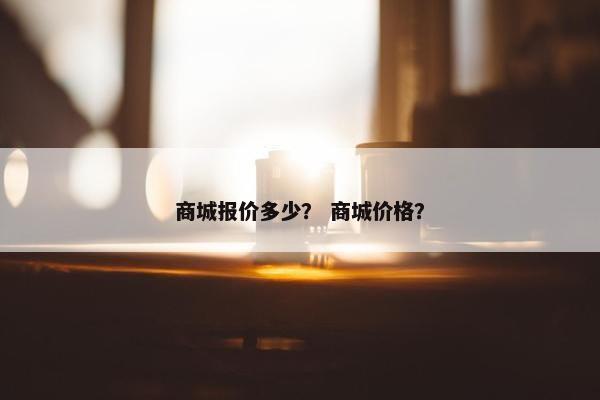 商城报价多少？ 商城价格？