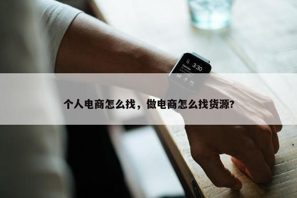 个人电商怎么找，做电商怎么找货源?