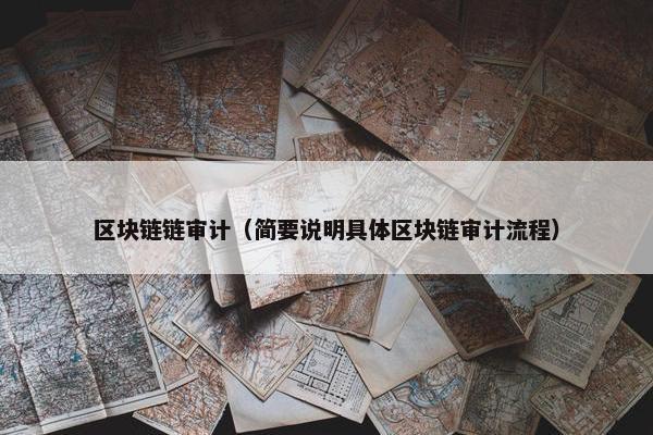 区块链链审计（简要说明具体区块链审计流程）