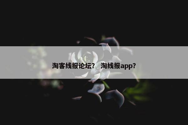 淘客线报论坛？ 淘线报app？