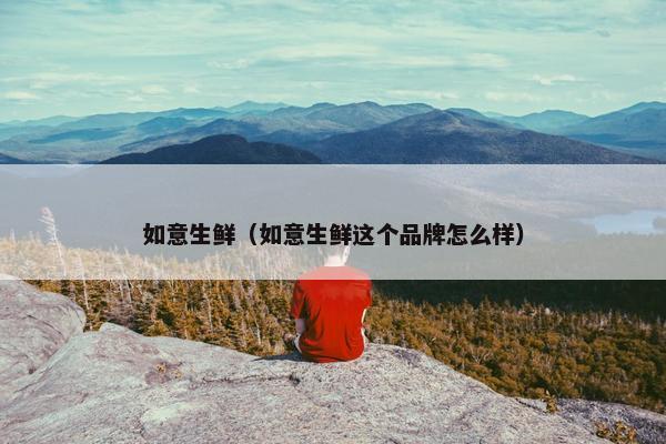如意生鲜（如意生鲜这个品牌怎么样）