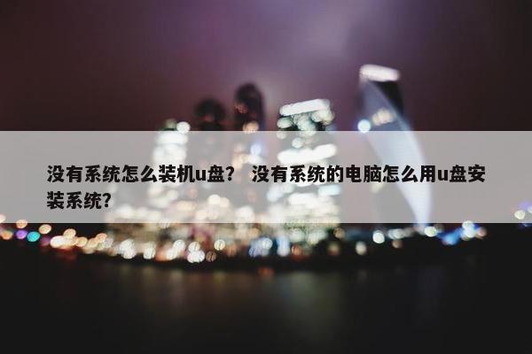 没有系统怎么装机u盘？ 没有系统的电脑怎么用u盘安装系统？