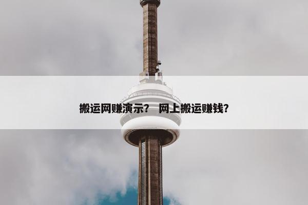 搬运网赚演示？ 网上搬运赚钱？