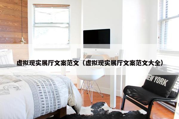 虚拟现实展厅文案范文（虚拟现实展厅文案范文大全）