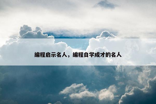 编程启示名人，编程自学成才的名人