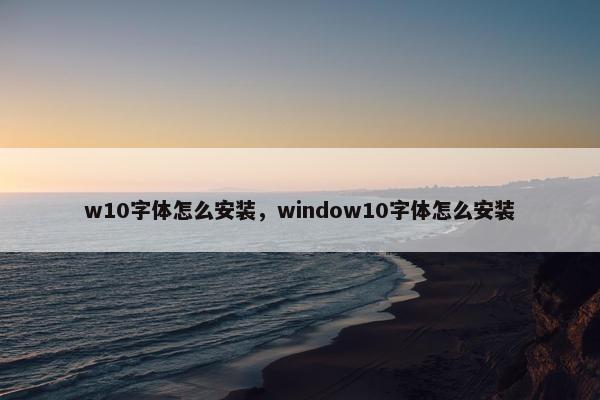 w10字体怎么安装，window10字体怎么安装