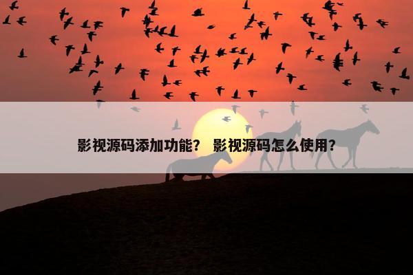 影视源码添加功能？ 影视源码怎么使用？