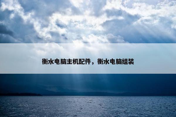 衡水电脑主机配件，衡水电脑组装