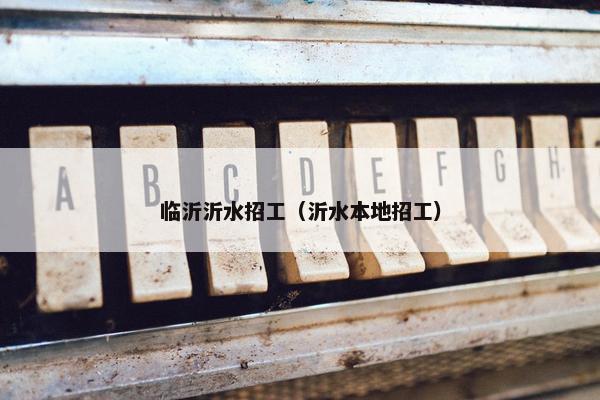 临沂沂水招工（沂水本地招工）