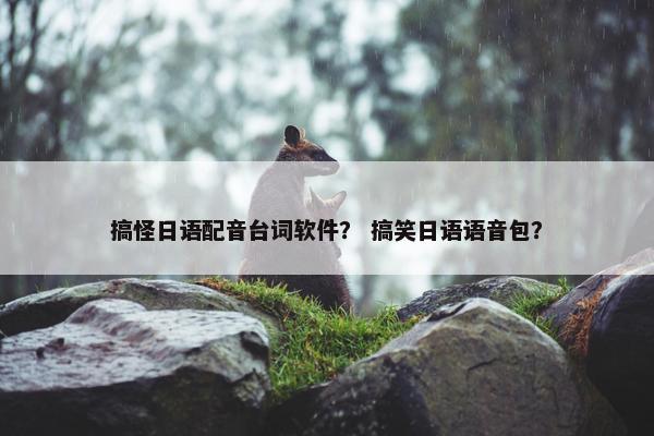 搞怪日语配音台词软件？ 搞笑日语语音包？