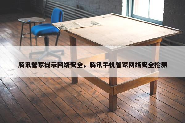 腾讯管家提示网络安全，腾讯手机管家网络安全检测