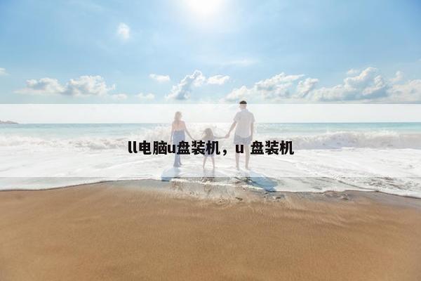 ll电脑u盘装机，u 盘装机
