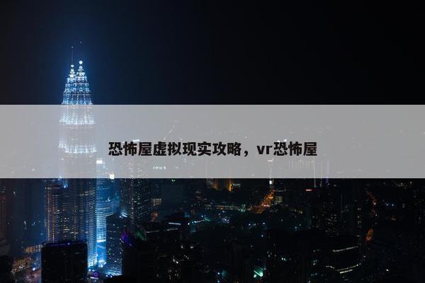 恐怖屋虚拟现实攻略，vr恐怖屋
