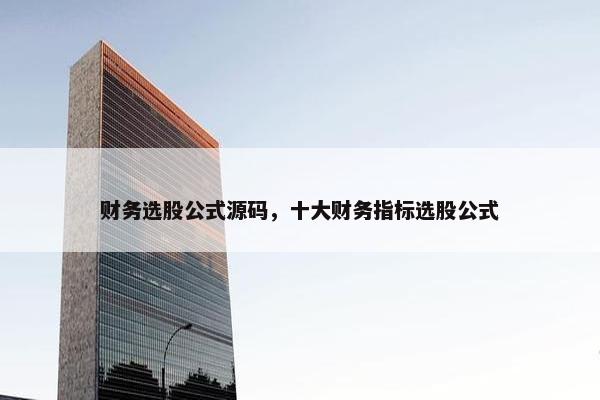 财务选股公式源码，十大财务指标选股公式