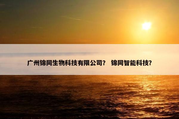 广州锦同生物科技有限公司？ 锦同智能科技？