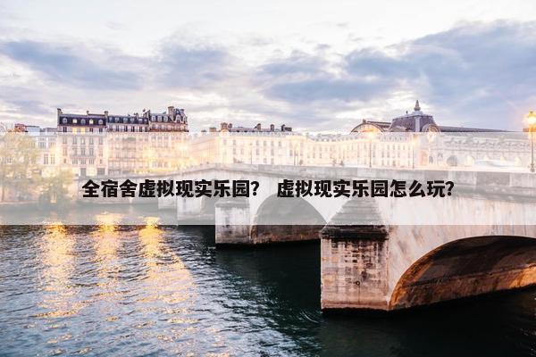 全宿舍虚拟现实乐园？ 虚拟现实乐园怎么玩？