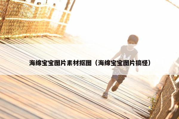 海绵宝宝图片素材抠图（海绵宝宝图片搞怪）