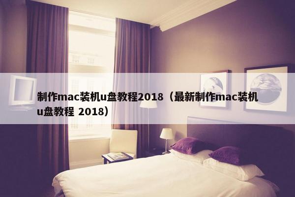 制作mac装机u盘教程2018（最新制作mac装机u盘教程 2018）