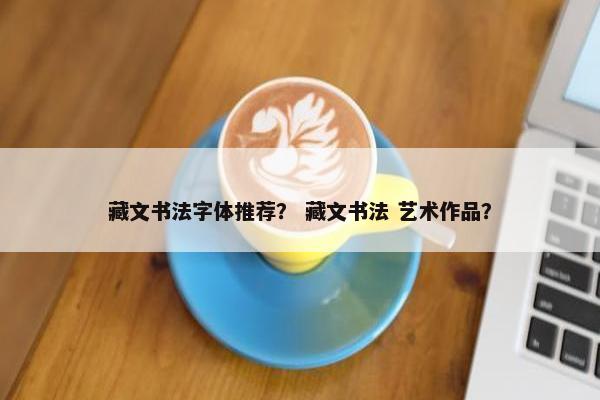 藏文书法字体推荐？ 藏文书法 艺术作品？