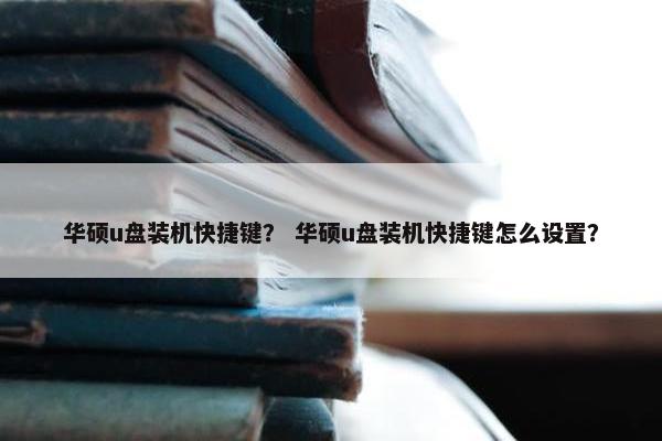 华硕u盘装机快捷键？ 华硕u盘装机快捷键怎么设置？