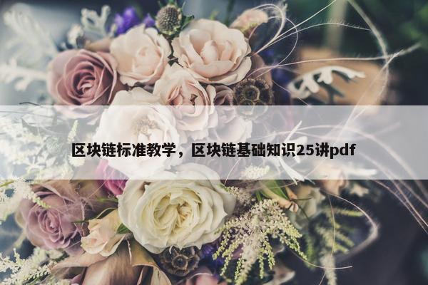 区块链标准教学，区块链基础知识25讲pdf