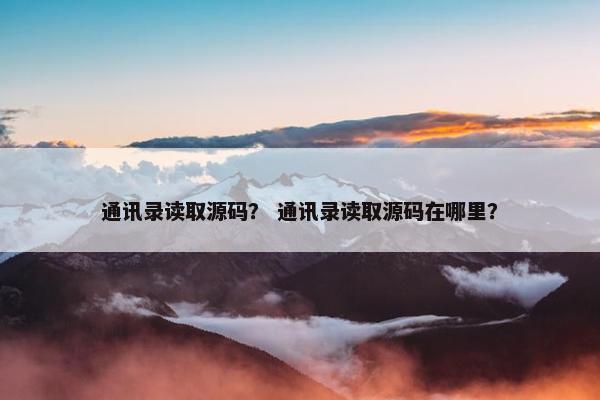 通讯录读取源码？ 通讯录读取源码在哪里？