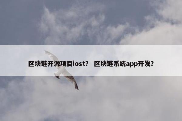 区块链开源项目iost？ 区块链系统app开发？